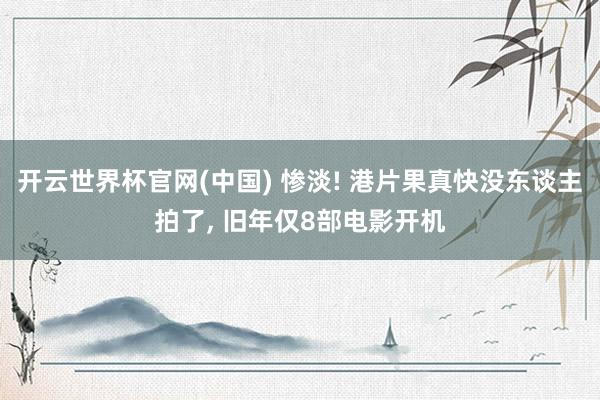 开云世界杯官网(中国) 惨淡! 港片果真快没东谈主拍了， 旧年仅8部电影开机