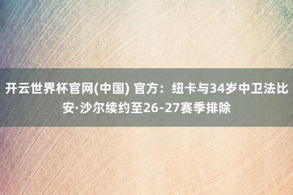 开云世界杯官网(中国) 官方：纽卡与34岁中卫法比安·沙尔续约至26-27赛季排除
