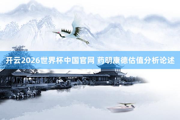 开云2026世界杯中国官网 药明康德估值分析论述