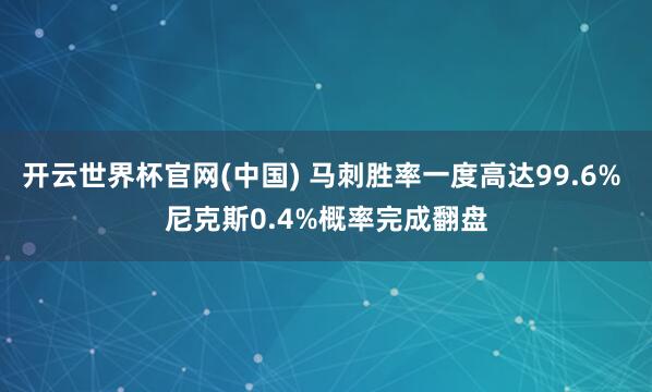 开云世界杯官网(中国) 马刺胜率一度高达99.6% 尼克斯0.4%概率完成翻盘