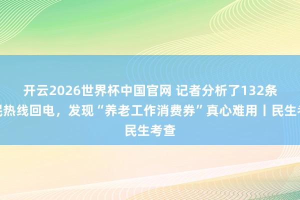 开云2026世界杯中国官网 记者分析了132条市民热线回电,发现“养老工作消费券”真心难用丨民生考查