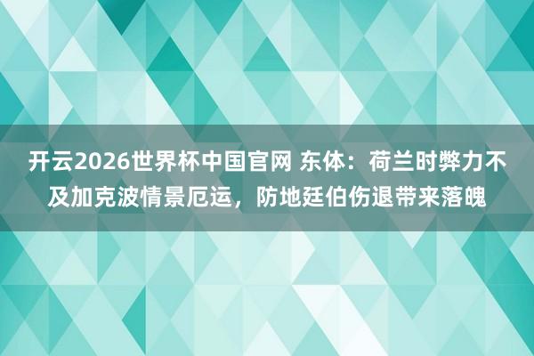 开云2026世界杯中国官网 东体：荷兰时弊力不及加克波情景厄运，防地廷伯伤退带来落魄