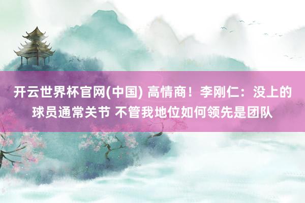 开云世界杯官网(中国) 高情商!李刚仁:没上的球员通常关节 不管我地位如何领先是团队