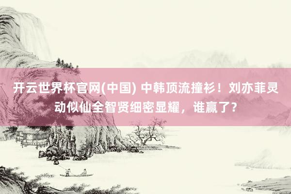 开云世界杯官网(中国) 中韩顶流撞衫!刘亦菲灵动似仙全智贤细密显耀,谁赢了?