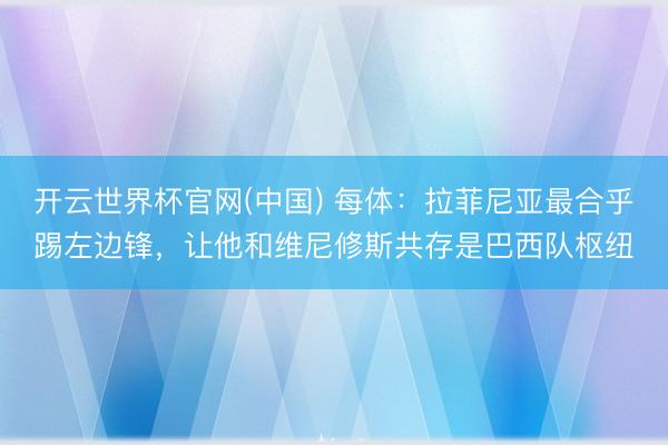 开云世界杯官网(中国) 每体：拉菲尼亚最合乎踢左边锋，让他和维尼修斯共存是巴西队枢纽