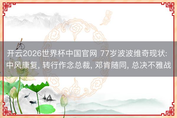 开云2026世界杯中国官网 77岁波波维奇现状: 中风康复, 转行作念总裁, 邓肯随同, 总决不雅战
