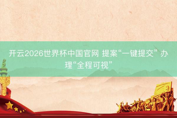 开云2026世界杯中国官网 提案“一键提交” 办理“全程可视”