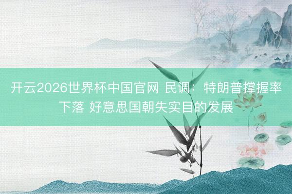 开云2026世界杯中国官网 民调：特朗普撑握率下落 好意思国朝失实目的发展