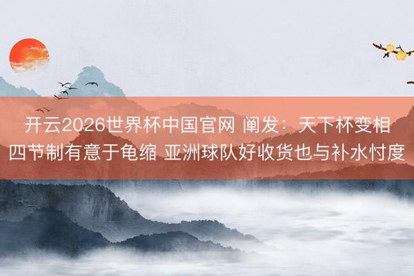 开云2026世界杯中国官网 阐发：天下杯变相四节制有意于龟缩 亚洲球队好收货也与补水忖度