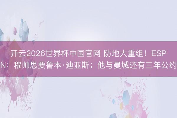 开云2026世界杯中国官网 防地大重组！ESPN：穆帅思要鲁本·迪亚斯；他与曼城还有三年公约
