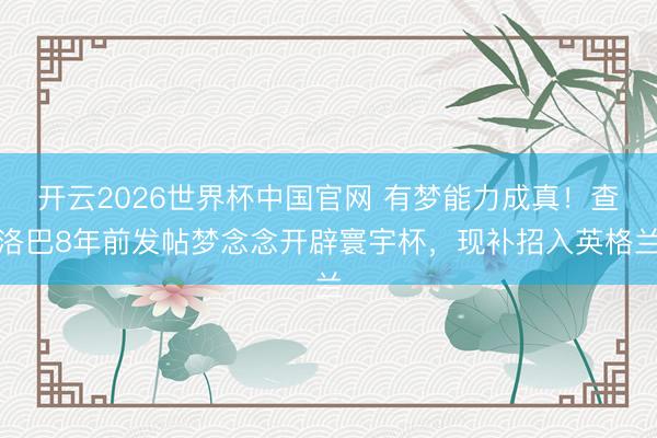 开云2026世界杯中国官网 有梦能力成真!查洛巴8年前发帖梦念念开辟寰宇杯,现补招入英格兰