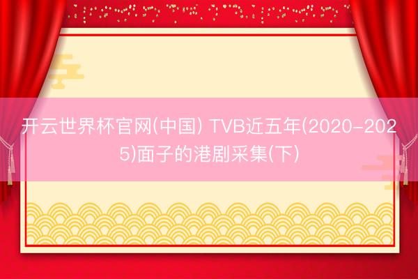 开云世界杯官网(中国) TVB近五年(2020-2025)面子的港剧采集(下)